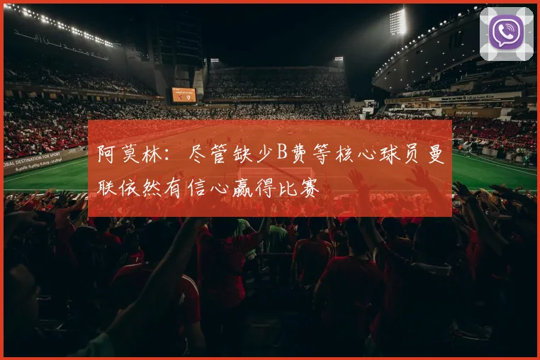 阿莫林：尽管缺少B费等核心球员曼联依然有信心赢得比赛