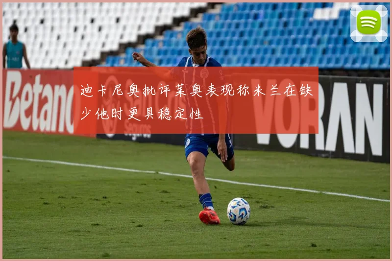 迪卡尼奥批评莱奥表现称米兰在缺少他时更具稳定性