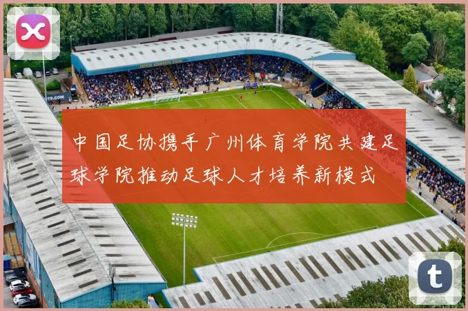 中国足协携手广州体育学院共建足球学院推动足球人才培养新模式