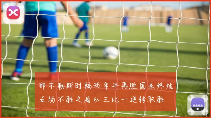 那不勒斯时隔两年半再胜国米终结五场不胜之局以三比一逆转取胜