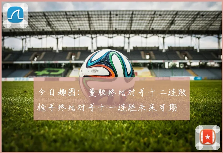 今日趣图：曼联终结对手十二连败枪手终结对手十一连胜未来可期