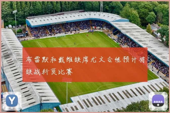 布雷默和戴维缺席尤文合练预计将缺战科莫比赛