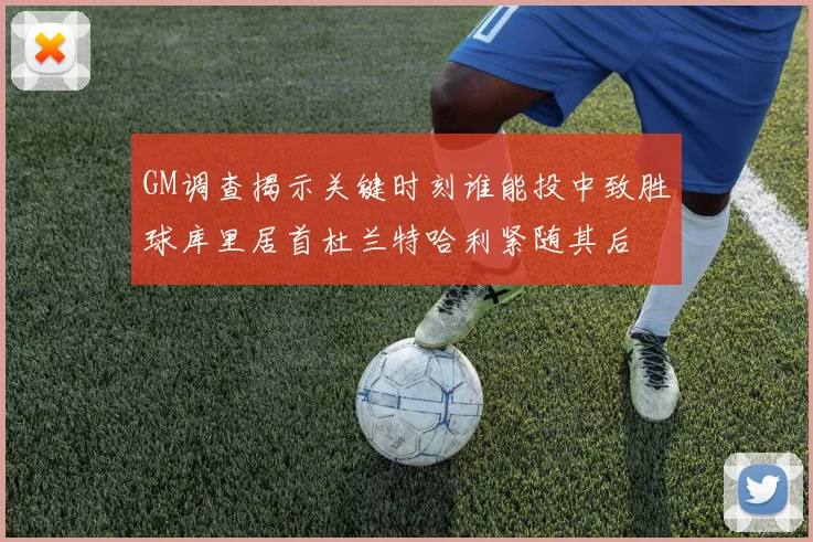 GM调查揭示关键时刻谁能投中致胜球库里居首杜兰特哈利紧随其后