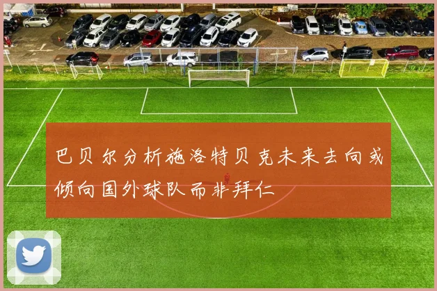 巴贝尔分析施洛特贝克未来去向或倾向国外球队而非拜仁