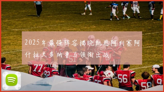 2025年最强阵容揭晓凯恩阿利塞阿什拉夫多纳鲁马领衔出战