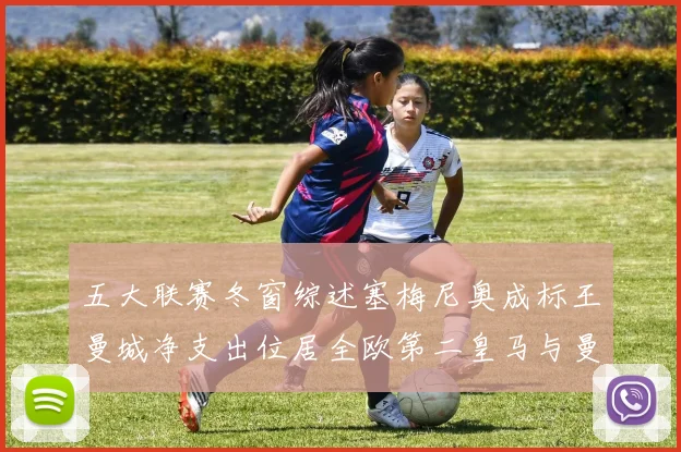 五大联赛冬窗综述塞梅尼奥成标王曼城净支出位居全欧第二皇马与曼联均未投入
