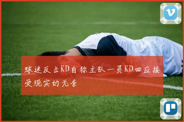 球迷反击KD自称主队一员KD回应接受现实的无奈