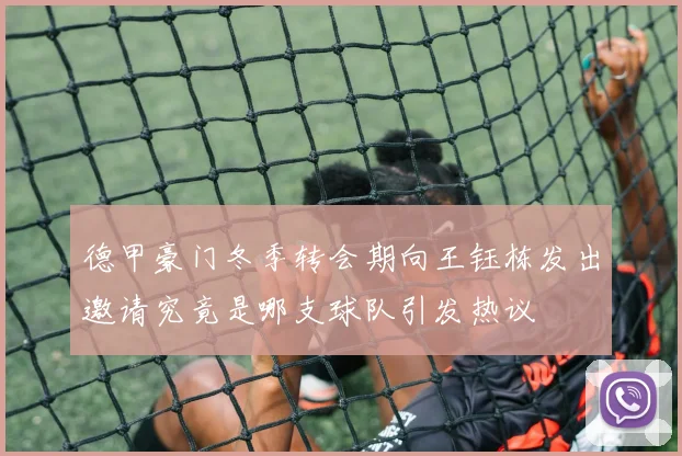 德甲豪门冬季转会期向王钰栋发出邀请究竟是哪支球队引发热议